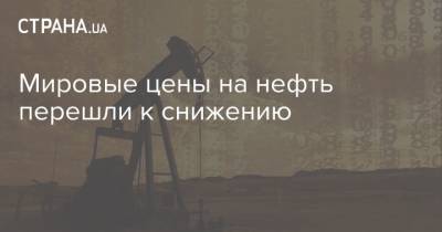 Мировые цены на нефть перешли к снижению - strana.ua - Лондон - Нью-Йорк