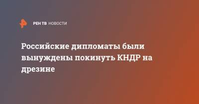 Российские дипломаты были вынуждены покинуть КНДР на дрезине - ren.tv - Россия - КНДР