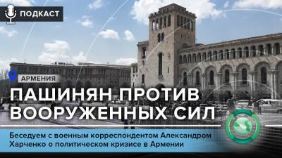 Никола Пашинян - Александр Харченко - Подкаст «ФАН повсюду»: почему Пашинян выступает против армии - riafan.ru - Ереван