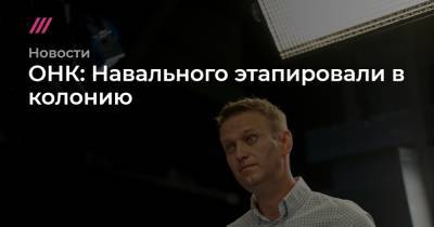 Вадим Кобзев - ОНК: Навального этапировали в колонию - tvrain.ru - Москва