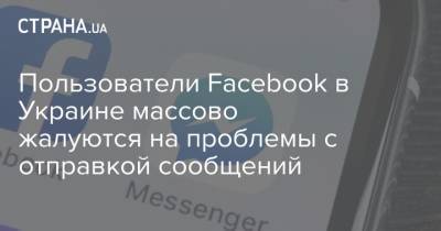 Пользователи Facebook в Украине массово жалуются на проблемы с отправкой сообщений - strana.ua