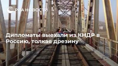 Дипломаты выехали из КНДР в Россию, толкая дрезину - ria.ru - Москва - Россия - КНДР - Владивосток