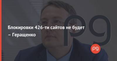 Антон Геращенко - Блокировки 426-ти сайтов не будет – Геращенко - thepage.ua - Киев