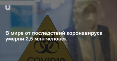 Джо Байден - В мире от последствий коронавируса умерли 2,5 млн человек - news.tut.by - Мексика - Бразилия
