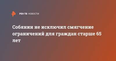 Сергей Собянин - Собянин не исключил смягчение ограничений для граждан старше 65 лет - ren.tv - Москва