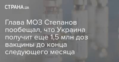 Максим Степанов - Глава МОЗ Степанов пообещал, что Украина получит еще 1,5 млн доз вакцины до конца следующего месяца - strana.ua - Южная Корея