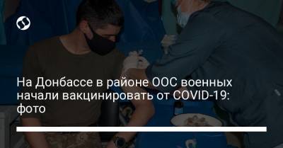 На Донбассе в районе ООС военных начали вакцинировать от COVID-19: фото - liga.net - Донбасс