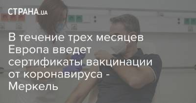 Ангела Меркель - В течение трех месяцев Европа введет сертификаты вакцинации от коронавируса - Меркель - strana.ua