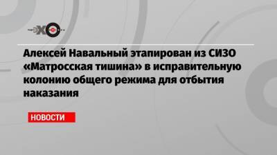 Алексей Навальный - Алексей Мельников - Ева Меркачева - Вадим Кобзев - Алексей Навальный этапирован из СИЗО «Матросская тишина» в исправительную колонию общего режима для отбытия наказания - echo.msk.ru - Москва