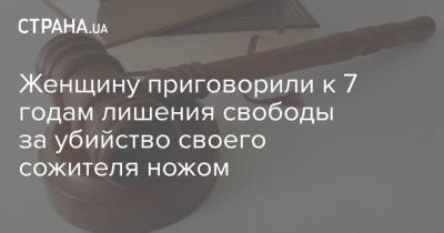 Женщину приговорили к 7 годам лишения свободы за убийство своего сожителя ножом - strana.ua - Киев - Киевская обл.