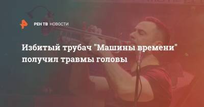 Александр Дитковский - Избитый трубач "Машины времени" получил травмы головы - ren.tv - Москва