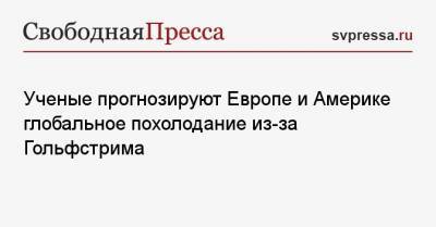 Ученые прогнозируют Европе и Америке глобальное похолодание из-за Гольфстрима - svpressa.ru - Япония - Петропавловск-Камчатский