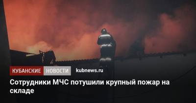 Сотрудники МЧС потушили крупный пожар на складе - kubnews.ru - Краснодарский край - Ukraine - район Динский