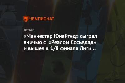 Микель Оярсабаль - «Манчестер Юнайтед» сыграл вничью с «Реалом Сосьедад» и вышел в 1/8 финала Лиги Европы - championat.com