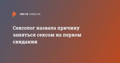 Сексолог назвала причину заняться сексом на первом свидании - ren.tv