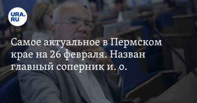 Алексей Демкин - Самое актуальное в Пермском крае на 26 февраля. Назван главный соперник и. о. мэра Перми, осужден владелец хостела - ura.news - Пермь - Пермский край