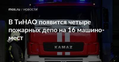 Владимир Жидкин - В ТиНАО появится четыре пожарных депо на 16 машино-мест - mos.ru - Москва - Воскресенск - поселение Марушкинское