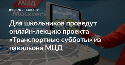 Для школьников проведут онлайн-лекцию проекта «Транспортные субботы» из павильона МЦД - mos.ru - Москва