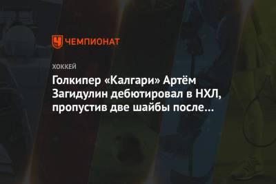 Голкипер «Калгари» Артём Загидулин дебютировал в НХЛ, пропустив две шайбы после 11 бросков - championat.com - Оттава