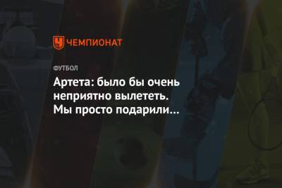 Микель Артета - Артета: было бы очень неприятно вылететь. Мы просто подарили сопернику два гола - championat.com - Лондон
