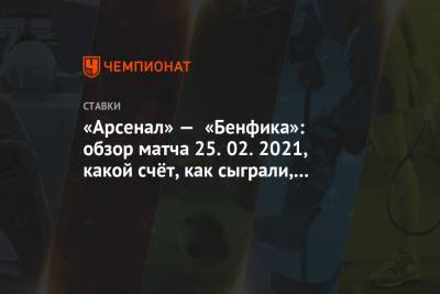 Пьер-Эмерик Обамеянг - «Арсенал» — «Бенфика»: обзор матча 25.02.2021, какой счёт, как сыграли, кто забил - championat.com - Лондон