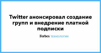 Джон Дорси - Twitter анонсировал создание групп и внедрение платной подписки - forbes.ru - Twitter