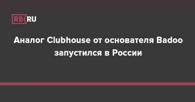 Аналог Clubhouse от основателя Badoo запустился в России - rb.ru - Россия - Англия