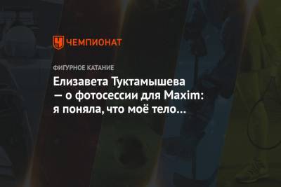 Елизавета Туктамышева - Елизавета Туктамышева — о фотосессии для Maxim: я поняла, что моё тело — красивое - championat.com