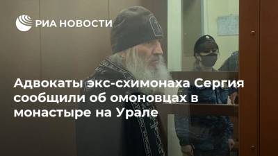 Николай Романов - Адвокаты экс-схимонаха Сергия сообщили об омоновцах в монастыре на Урале - ria.ru - Москва - Россия - Екатеринбург