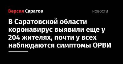 В Саратовской области коронавирус выявили еще у 204 жителях, почти у всех наблюдаются симптомы ОРВИ - nversia.ru - Саратовская обл. - Саратов - район Энгельсский