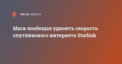 Илон Маск - Маск пообещал удвоить скорость спутникового интернета Starlink - ren.tv