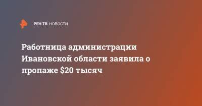 Работница администрации Ивановской области заявила о пропаже $20 тысяч - ren.tv - Ивановская обл.