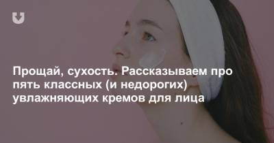 Прощай, сухость. Рассказываем про пять классных (и недорогих) увлажняющих кремов для лица - news.tut.by