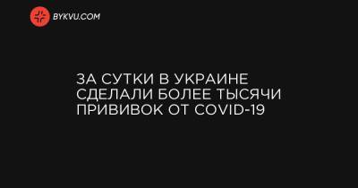 За сутки в Украине сделали более тысячи прививок от COVID-19 - bykvu.com - Украина - Черкасская обл.