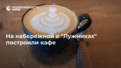На набережной в "Лужниках" построили кафе - realty.ria.ru - Москва