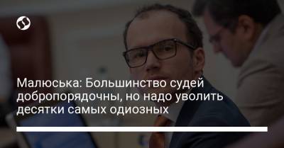 Денис Малюська - Малюська: Большинство судей добропорядочны, но надо уволить десятки самых одиозных - liga.net