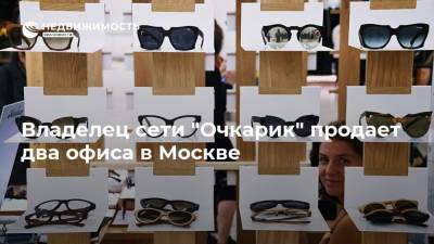 Владелец сети "Очкарик" продает два офиса в Москве - realty.ria.ru - Москва