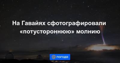На Гавайях сфотографировали «потустороннюю» молнию - news.mail.ru - штат Гавайи