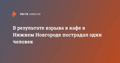 В результате взрыва в кафе в Нижнем Новгороде пострадал один человек - ren.tv - Нижний Новгород - район Канавинский