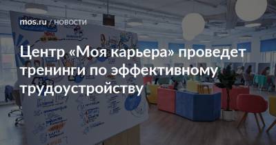 Центр «Моя карьера» проведет тренинги по эффективному трудоустройству - mos.ru - Москва