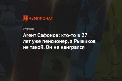 Сергей Рыжиков - Алексей Сафонов - Агент Сафонов: кто-то в 27 лет уже пенсионер, а Рыжиков не такой. Он не наигрался - championat.com - Эмираты - Катар