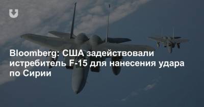 Джо Байден - Bloomberg: США задействовали истребитель F-15 для нанесения удара по Сирии - news.tut.by - США - Сирия - New York - Ирак