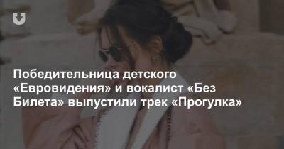 Победительница детского «Евровидения» и вокалист «Без Билета» выпустили трек «Прогулка» - news.tut.by