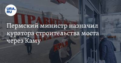 Пермский министр назначил куратора строительства моста через Каму - ura.news - Пермь - Пермский край