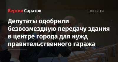 Депутаты одобрили безвозмездную передачу здания в центре города для нужд правительственного гаража - nversia.ru - Саратовская обл. - Саратов