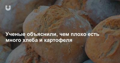 Ученые объяснили, чем плохо есть много хлеба и картофеля - news.tut.by