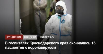 В госпиталях Краснодарского края скончались 15 пациентов с коронавирусом - kubnews.ru - Краснодарский край - Краснодар - Новороссийск - район Крымский - район Динский