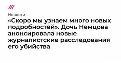 Алексей Навальный - Борис Немцов - «Скоро мы узнаем много новых подробностей». Дочь Немцова анонсировала новые журналистские расследования его убийства - tvrain.ru