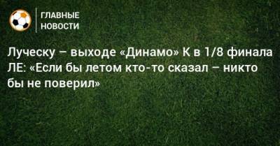 Мирча Луческу - Луческу – выходе «Динамо» К в 1/8 финала ЛЕ: «Если бы летом кто-то сказал – никто бы не поверил» - bombardir.ru - Луческ