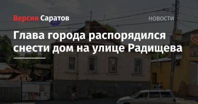 Михаил Исаев - Глава города распорядился снести дом на улице Радищева - nversia.ru - Саратов